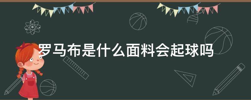 羅馬布是什么面料會起球嗎（羅馬料子的衣服會起球嗎）