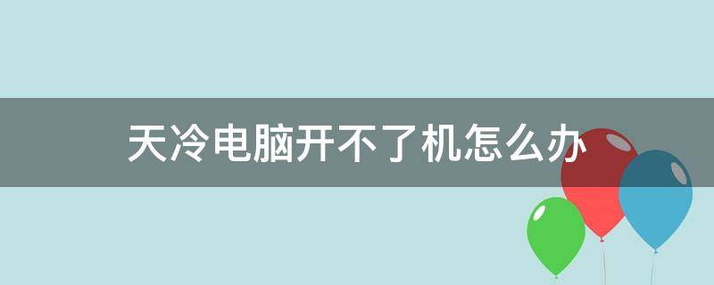 天冷电脑开不了机怎么办（天气冷电脑开不了机怎么办）