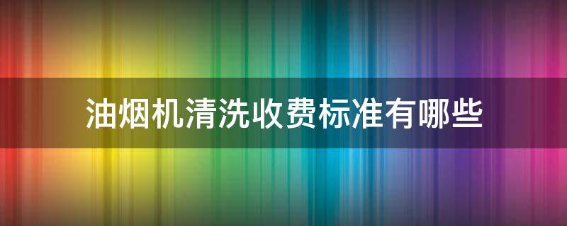 油煙機清洗收費標準有哪些 油煙機清洗費用多少