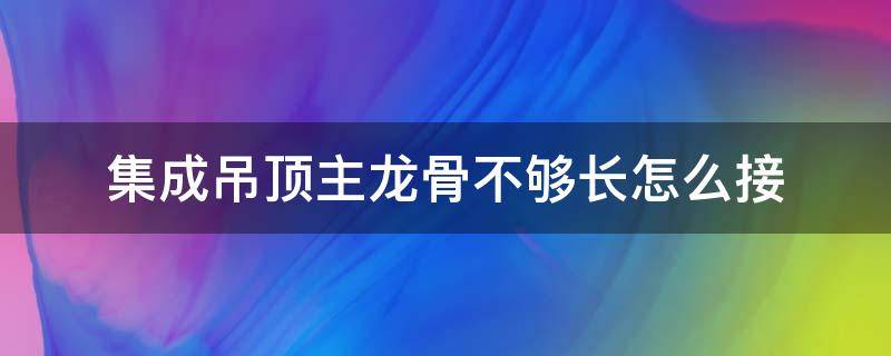 集成吊顶主龙骨不够长怎么接（吊顶主龙骨接长方法）