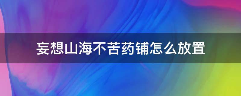 妄想山海不苦藥鋪怎么放置 妄想山海不苦藥鋪怎么放不了