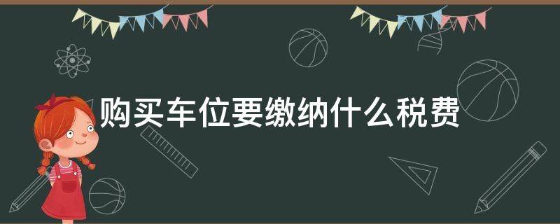 購買車位要繳納什么稅費(fèi) 購買車位需要繳稅嗎