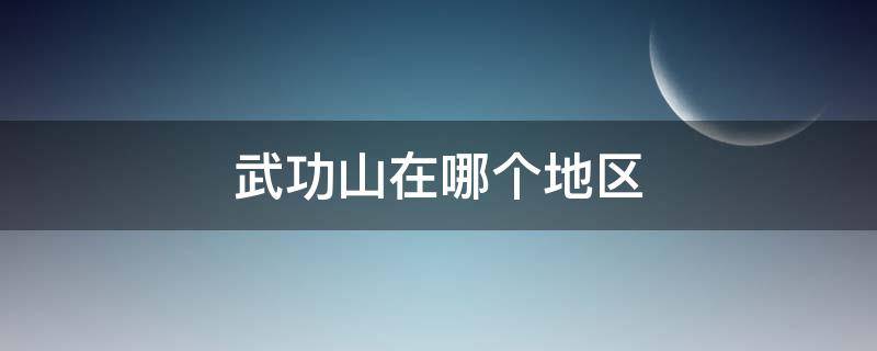 武功山在哪个地区 武功山属于那里?