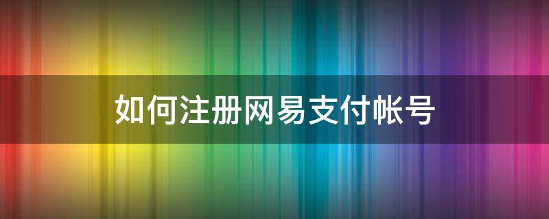 如何注册网易支付帐号（网易支付注册流程）