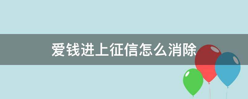 愛錢進上征信怎么消除 愛錢進的征信逾期記錄怎么申請消除