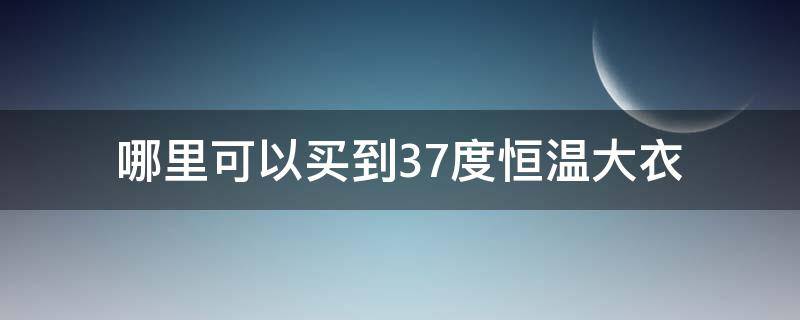 哪里可以買到37度恒溫大衣 網(wǎng)上37度恒溫內(nèi)衣真的保暖嗎