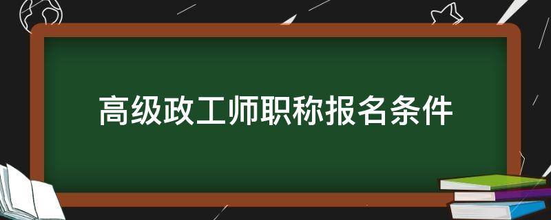 高级政工师职称报名条件 高级政工师报考条件