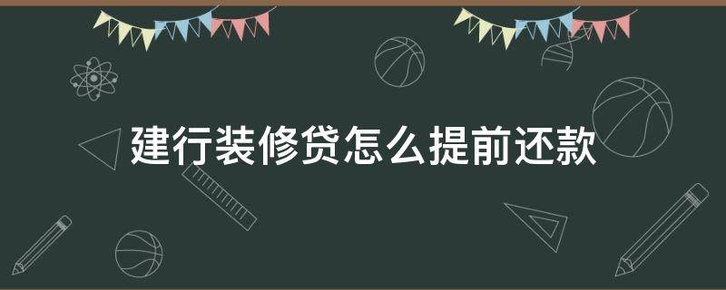 建行裝修貸怎么提前還款（建行裝修貸怎樣提前還款）