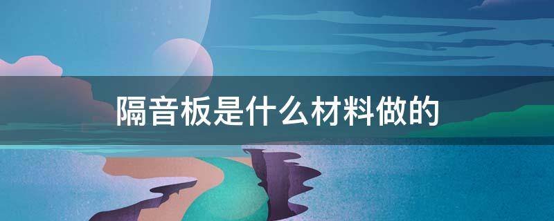 隔音板是什么材料做的 隔音材料隔音板