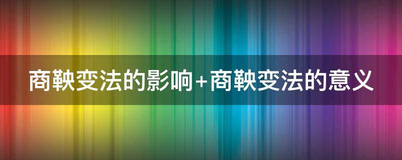 商鞅變法的影響 商鞅變法的影響積極和消極