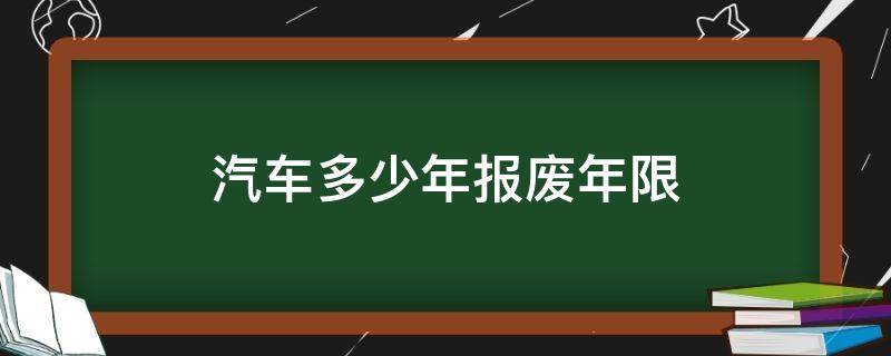 汽車多少年報(bào)廢年限（汽車多少年報(bào)廢年限最新規(guī)定2022）