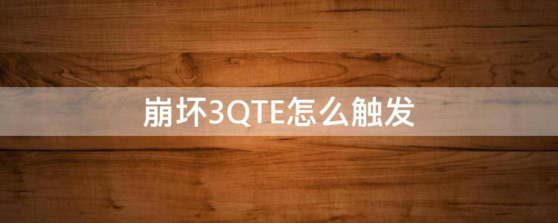 崩坏3QTE怎么触发（崩坏3各角色qte触发表）