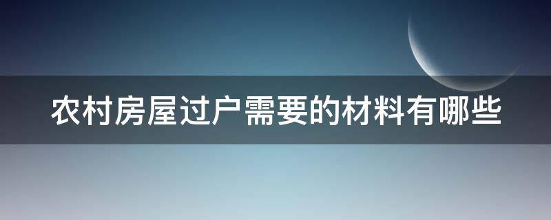 农村房屋过户需要的材料有哪些 农村房屋过户需要的材料有哪些要求