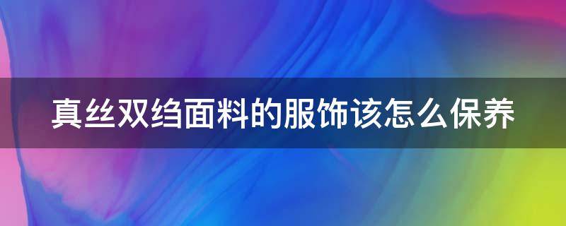 真丝双绉面料的服饰该怎么保养（真丝双绉面料的服饰该怎么保养呢）