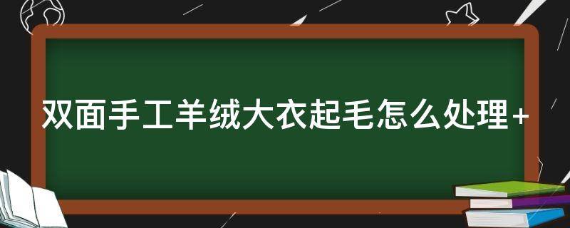 双面手工羊绒大衣起毛怎么处理 手工双面羊绒大衣怎么洗