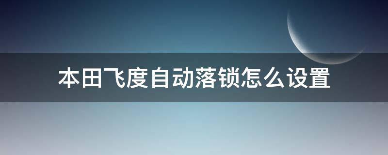 本田飛度自動(dòng)落鎖怎么設(shè)置（本田飛度自動(dòng)落鎖怎么設(shè)置視頻）