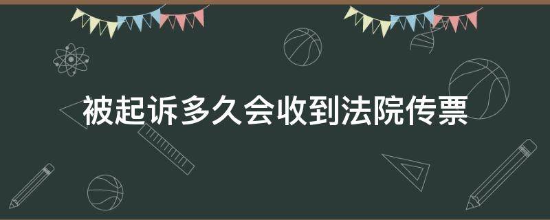 被起诉多久会收到法院传票（被起诉后多久会收到法院传票）