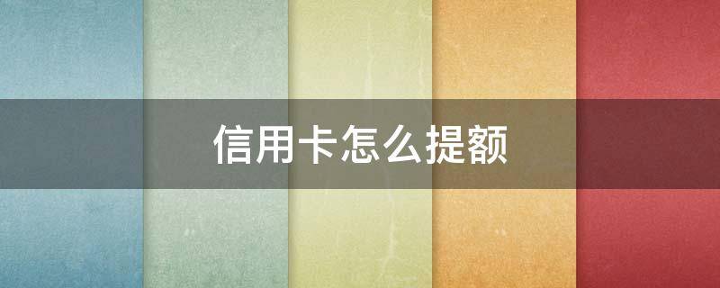 信用卡怎么提額 信用卡怎么提額申請