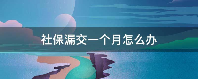 社保漏交一個月怎么辦 因為公司原因社保漏交一個月怎么辦