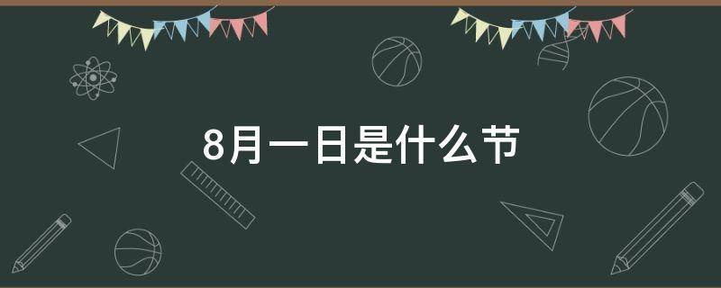 8月一日是什么節(jié) 8月1日是什么星座