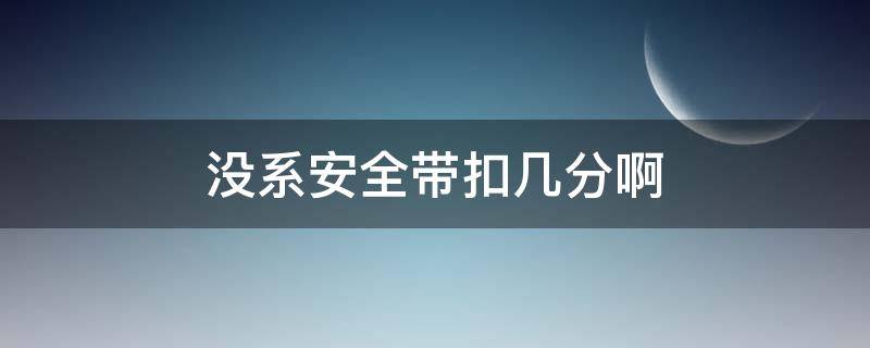 没系安全带扣几分啊（没有系上安全带扣几分）