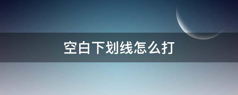 空白下划线怎么打 空白下划线怎么打不出来