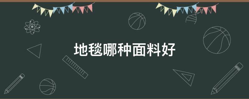 地毯哪種面料好（地毯材質(zhì)哪個好）