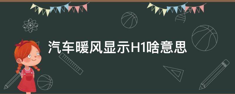 汽车暖风显示H1啥意思（汽车空调热风h1是什么意思）