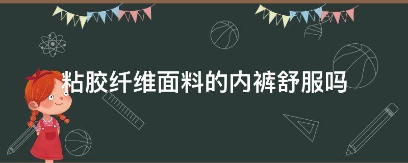 粘膠纖維面料的內(nèi)褲舒服嗎（內(nèi)褲粘膠纖維和棉哪個(gè)好）