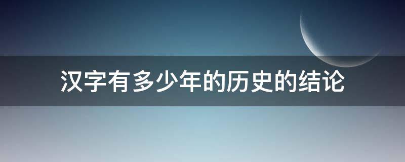 汉字有多少年的历史的结论 汉字已经有几百年的历史