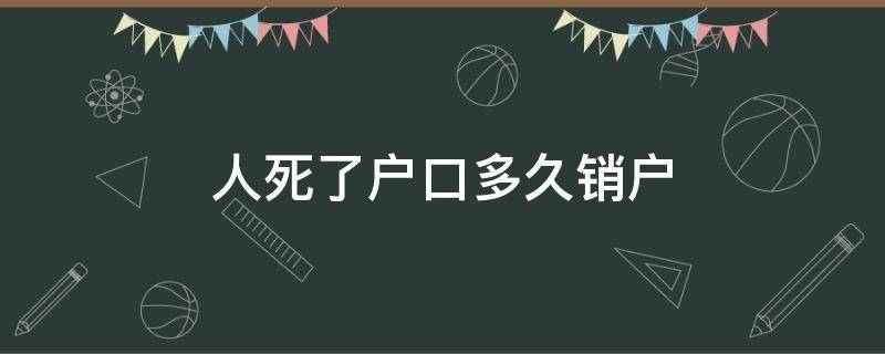 人死了戶口多久銷戶 人死了多久去銷戶