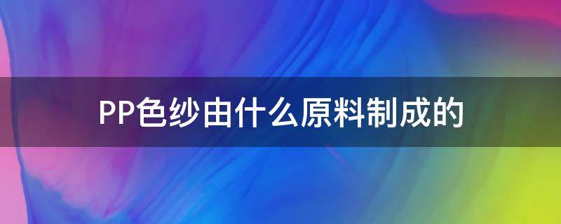 PP色纱由什么原料制成的 pp纱厂家