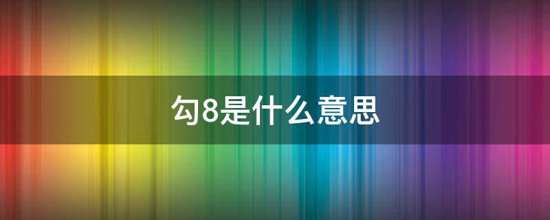 勾8是什么意思（勾8是什么意思网络用语）