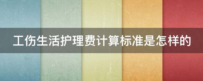 工傷生活護(hù)理費(fèi)計(jì)算標(biāo)準(zhǔn)是怎樣的