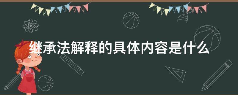 繼承法解釋的具體內(nèi)容是什么 中華人民共和國繼承法解釋