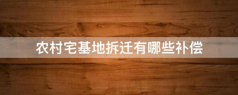 农村宅基地拆迁有哪些补偿 农村拆房宅基地一般能补偿多少