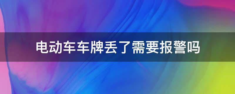 電動(dòng)車車牌丟了需要報(bào)警嗎 電動(dòng)車車牌丟了需要報(bào)警嗎福州