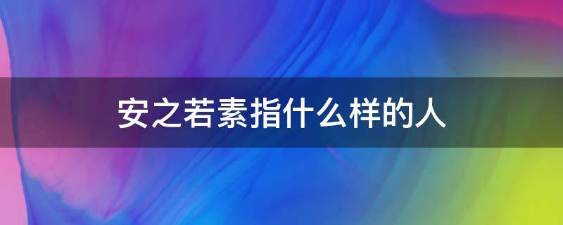 安之若素指什么樣的人（安之若素是什么）