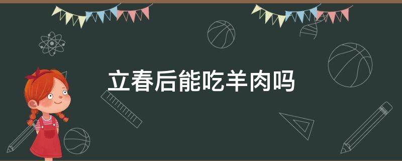 立春后能吃羊肉吗 立春后还可以吃羊肉吗