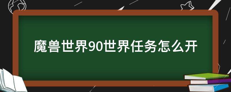 魔獸世界9.0世界任務(wù)怎么開 魔獸世界9.0怎么開始任務(wù)