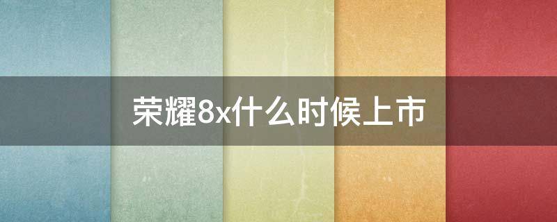 荣耀8x什么时候上市（荣耀8X什么时候上市的,刚上市价格多少?）