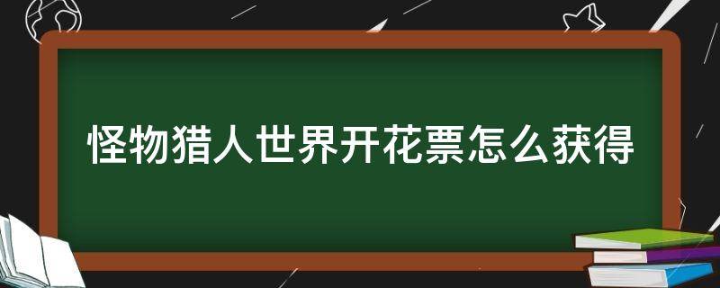 怪物猎人世界开花票怎么获得 怪猎世界开花祭典票怎么用