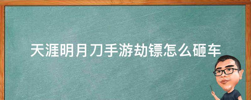 天涯明月刀手游劫鏢怎么砸車 天涯明月刀手游劫鏢被秒