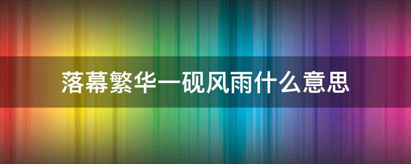 落幕繁華一硯風(fēng)雨什么意思 繁華落幕只道尋常的意思