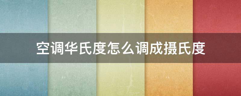 空调华氏度怎么调成摄氏度 格力空调华氏度怎么调成摄氏度