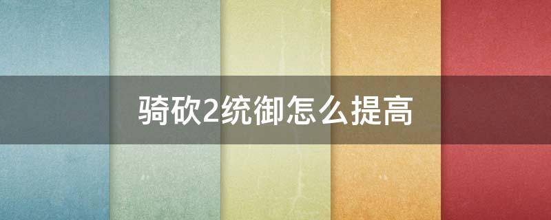 騎砍2統(tǒng)御怎么提高 騎砍2怎么快速提高統(tǒng)御