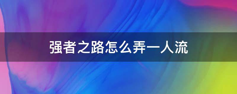 强者之路怎么弄一人流（强者之路怎么下人物）