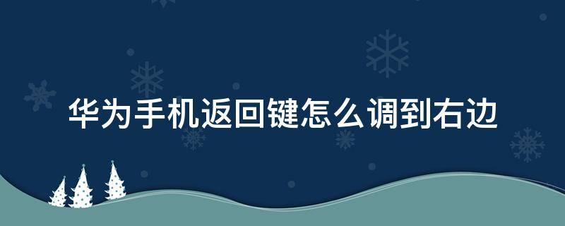 華為手機返回鍵怎么調(diào)到右邊 華為手機的返回鍵怎么樣可以調(diào)到右邊