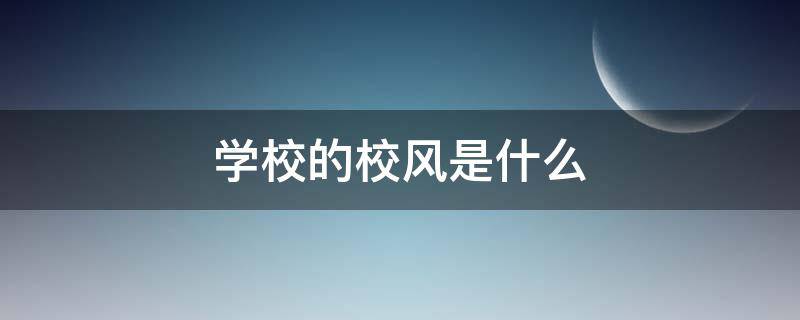 學(xué)校的校風(fēng)是什么（學(xué)校的校風(fēng)是什么意思）