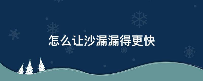 怎么让沙漏漏得更快 怎样让沙漏漏得更快